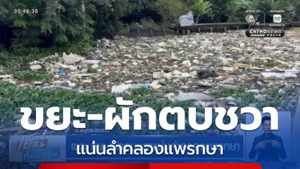 ผงะ ขยะ-ผักตบชวาแน่นลำคลองแพรกษา