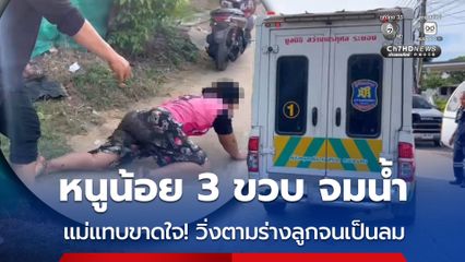 หนูน้อย 3 ขวบ จมน้ำ แม่แทบขาดใจ! วิ่งตามร่างลูกจนเป็นลม