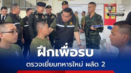 บิ๊กเล็ก ตรวจเยี่ยมทหารใหม่ ฝึกเพื่อรบ ไม่ได้ฝึกเพื่อไปอยู่บ้าน