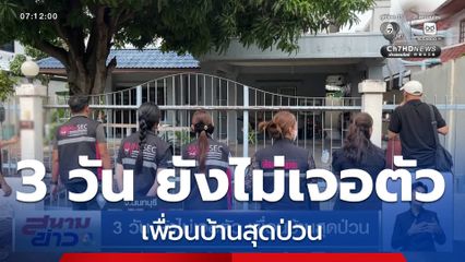 3 วัน ยังไม่เจอตัว เพื่อนบ้านสุดป่วน จ.นนทบุรี