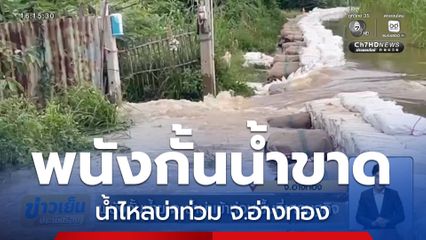 พนังกั้นน้ำขาด น้ำบ่าเข้าท่วมพื้นที่เศรษฐกิจ จ.อ่างทอง