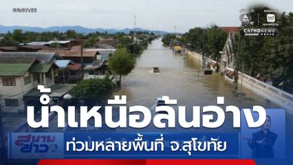 น้ำเหนือล้นอ่าง ท่วมหลายพื้นที่ จ.สุโขทัย