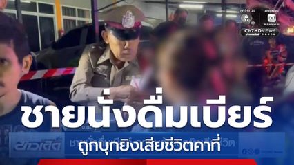 ชายนั่งดื่มเบียร์ ถูกคนร้ายบุกยิงเสียชีวิต