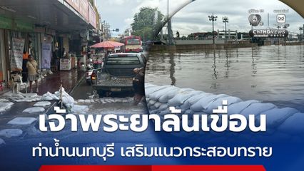 เจ้าพระยาล้นเขื่อนท่าน้ำนนทบุรี เทศบาลนครนนทบุรีเสริมแนวกระสอบทราย หลังน้ำทะเลหนุนระดับเพิ่มสูง กว่า 2 เมตร