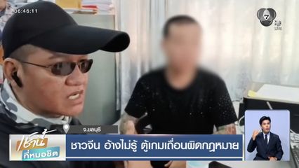 ชาวจีน อ้างไม่รู้ ตู้เกมเถื่อนผิดกฎหมาย