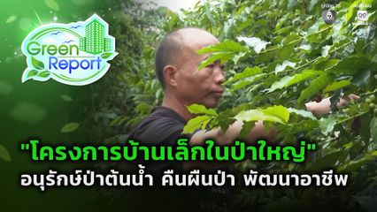 Green Report : อนุรักษ์ป่าต้นน้ำ คืนผืนป่า พัฒนาอาชีพ
