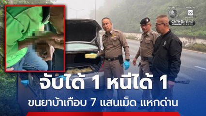 จับได้ 1 หนีได้ 1 ขนยาบ้าเกือบ 7 แสนเม็ด แหกด่านหนี