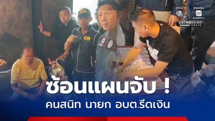 ซ้อนแผนจับกุม ! ลูกน้องสนิท นายก อบต. รีดเงิน 6.5 ล้าน