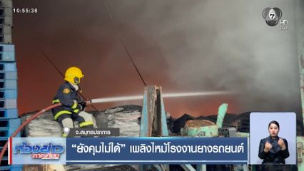 ยังคุมไม่ได้ เพลิงไหม้โรงงานยางรถยนต์