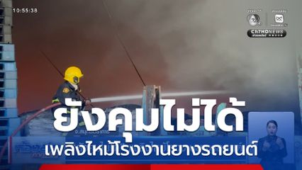 ยังคุมไม่ได้ เพลิงไหม้โรงงานยางรถยนต์