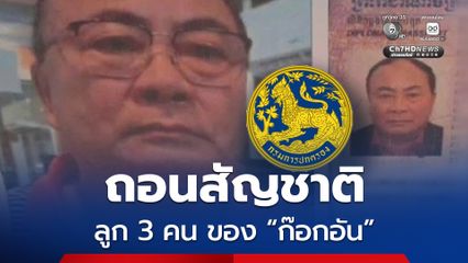 ถอนสัญชาติแล้ว  ลูก 3 คน ของ “ก๊อกอัน” สว.กัมพูชา