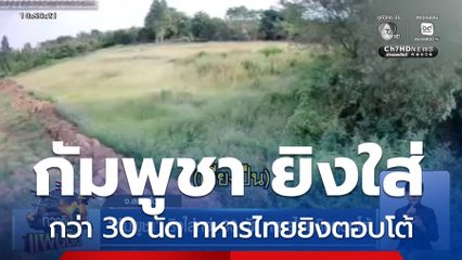 กัมพูชา ยิงใส่กว่า 30 นัด ทหารไทยยิงตอบโต้