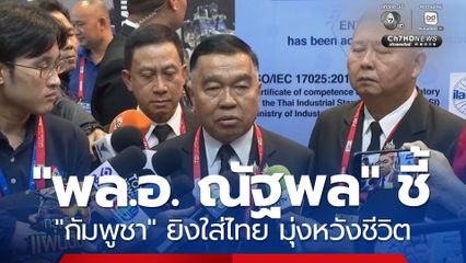 "พล.อ. ณัฐพล" ชี้ "กัมพูชา" ยิงใส่ไทย มุ่งหวังชีวิต