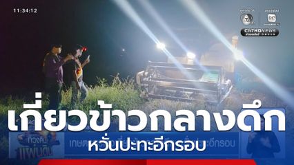 เกษตรกรเร่งเกี่ยวข้าวกลางดึก หวั่นปะทะอีกรอบ จ.อุบลราชธานี