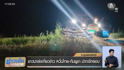 ชาวนาเร่งเกี่ยวข้าว หวั่นไทย-กัมพูชา ปะทะอีกรอบ