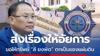 ทรัพย์สิน “ลี ยงพัด” 78 ล้านบาท ปปง. ชงเรื่องให้อัยการ ร้องศาลขอให้ตกเป็นของแผ่นดิน