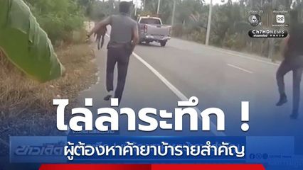 ล่าระทึก ! ผู้ต้องหาค้ายาบ้ารายสำคัญ