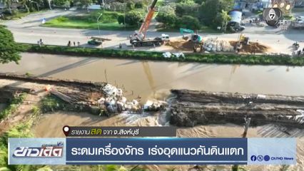 ระดมเครื่องจักร เร่งอุดแนวคันดินแตก จ.สิงห์บุรี