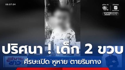 ปริศนา ! เด็ก 2 ขวบ ศีรษะเปิด หูหาย ตายริมทาง