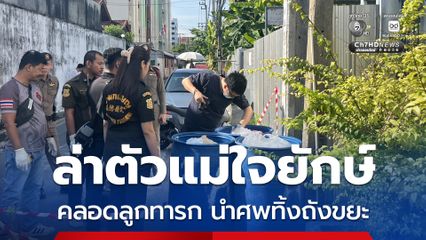 ล่าตัวแม่ใจยักษ์ คลอดลูกทารก นำศพทิ้งถังขยะ