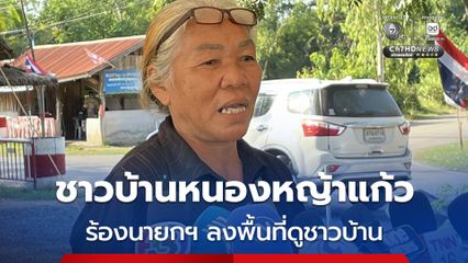 ชาวบ้านหนองหญ้าแก้ว ร้องนายกฯ ลงพื้นที่ดูชาวบ้าน เดือดร้อนแค่ไหน