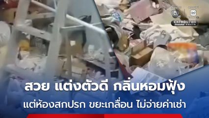 สวย แต่งตัวดี กลิ่นหอมฟุ้ง แต่ห้องสกปรก ขยะเกลื่อน ไม่จ่ายค่าเช่า