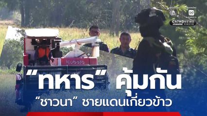 คุ้มกันความปลอดภัย ! ทหารคุ้มกัญชาวนาชายแดนเกี่ยวข้าว
