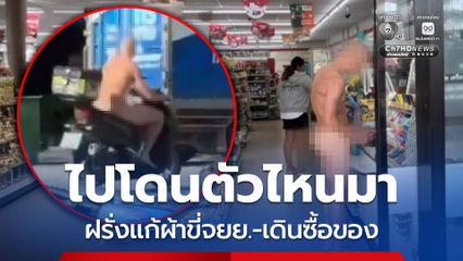 เหวอทั้งตลาด ! เจอฝรั่งแก้ผ้าขี่รถ จยย. เดินเข้าไปซื้อของในร้านสะดวกซื้อ ก่อนขี่รถกลับหน้าตาเฉย 