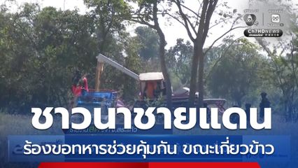 ชาวนาชายแดน ร้องขอทหารช่วยคุ้มกัน ขณะเกี่ยวข้าว