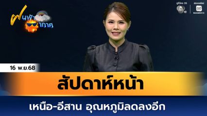 ฝนฟ้าอากาศ 16 พ.ย.68 | สัปดาห์หน้า  เหนือ-อีสาน อุณหภูมิลดลงอีก
