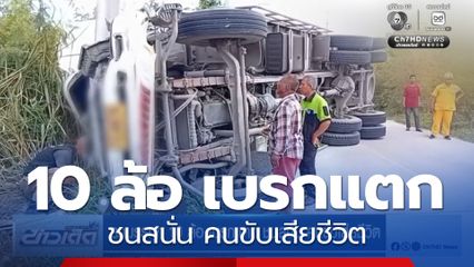 รถบรรทุก 10 ล้อ เบรกเเตก ชนสนั่น คนขับเสียชีวิต