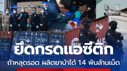 ยึดกรดแอซีติกล็อตมหึมา ไม่มีใบอนุญาตนำเข้า หากหลุดรอดผลิตยาบ้าได้ 1.4 พันล้านเม็ด