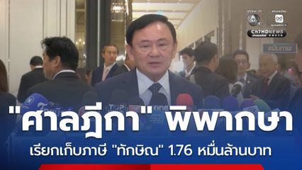 "ศาลฎีกา" พิพากษา เรียกเก็บภาษี "ทักษิณ" 1.76 หมื่นล้านบาท