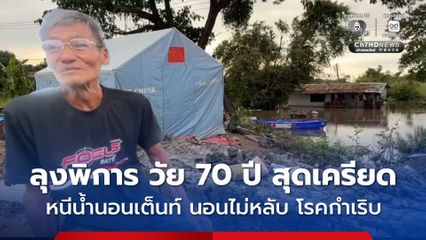 ลุงพิการ วัย 70 ปี สุดเครียด หลังน้ำท่วมบ้าน ถึงชั้น 2 ต้องหนีมานอนบนคันดินริมถนน