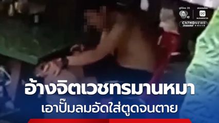 หนุ่มอ้างป่วยจิตเวช ชอบทรมานสัตว์ ใช้ปั๊มลมอัดใส่ตูดสุนัขจนตาย