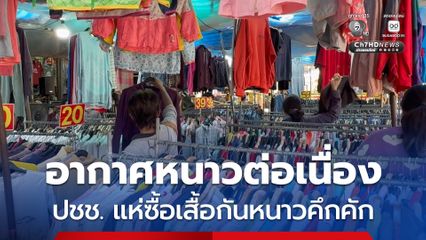 จ.ขอนแก่น อากาศหนาวต่อเนื่อง ประชาชนแห่ซื้อเสื้อกันหนาวมือสองคึกคัก