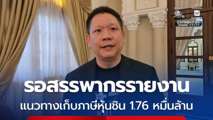 ปลัดคลัง เผย รอสรรพากรรายงาน แนวทางเก็บภาษีหุ้นชินฯ 1.76 หมื่นล้าน วันนี้ 