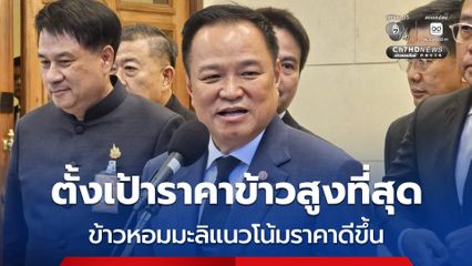อนุทิน ยัน รัฐบาลตั้งเป้าราคาข้าวสูงที่สุด โว ราคาข้าวหอมมะลิ ราคาดีตันละ 1.3 หมื่นบาท