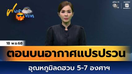 ฝนฟ้าอากาศ 18 พ.ย.68 | ตอนบนอากาศแปรปรวน อุณหภูมิลดฮวบ 5-7 องศาฯ