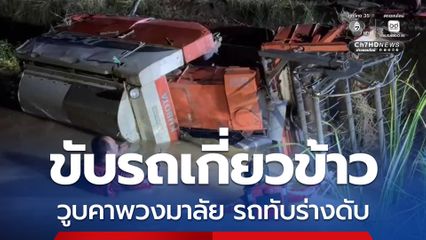 ชายวัย 54 ปี ขับรถเกี่ยวข้าววูบคาพวงมาลัย รถเสียหลักพลิกคว่ำทับร่างเสียชีวิต