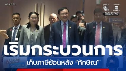 เริ่มกระบวนการเก็บภาษีย้อนหลัง ทักษิณ