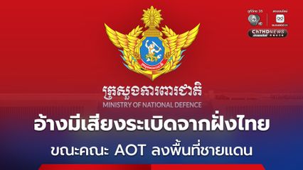กัมพูชา อ้าง มีเสียงระเบิดดังมาจากฝั่งไทย ขณะที่คณะ AOT กำลังลงพื้นที่ดำเนินการตรวจสอบการหยุดยิง
