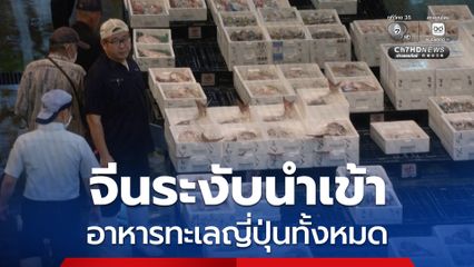 จีนแจ้งญี่ปุ่น ระงับนำเข้า อาหารทะเลญี่ปุ่นทั้งหมด