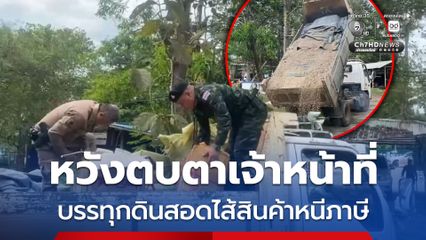 จับรถบรรทุกดิน ตบตาเจ้าหน้าที่ แต่สอดไส้สินค้าหนีภาษีจำนวนมาก มูลค่ากว่า 1 ล้านบาท