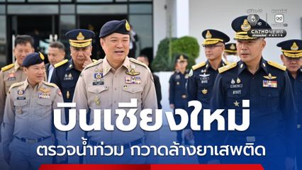 นายกฯ บินเชียงใหม่ ตรวจคืบหน้าน้ำท่วม กวาดล้างยาเสพติด ปราบทุจริต ตามนโยบายรัฐบาล