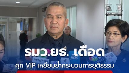 รมว.ยธ. เดือด คุก VIP เจอทั้งผู้หญิง-ของต้องห้าม เหยียบย่ำกระบวนการยุติธรรม