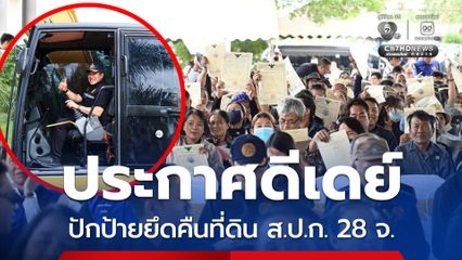 ประกาศดีเดย์ปักป้ายยึดคืนที่ดิน ส.ป.ก. 28 จังหวัด เล็งฟื้นฟูโครงสร้างพื้นฐานทั้งระบบ