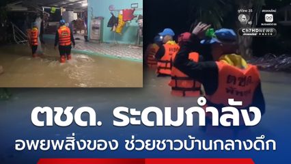 ตชด. ระดมกำลังอพยพสิ่งของช่วยเหลือชาวบ้านกลางดึกหลังระดับน้ำท่วมเพิ่มสูงขึ้น
