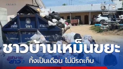 ชาวบ้านเหม็นขยะ ทิ้งเป็นเดือน ไม่มีรถเก็บ