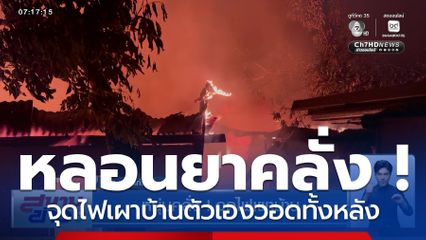 หนุ่มหลอนยาคลั่ง ! จุดไฟเผาบ้านตัวเองวอดทั้งหลัง ชาวบ้านสุดเอือมระอา